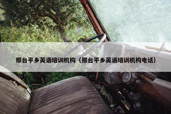 邢台平乡英语培训机构（邢台平乡英语培训机构电话）