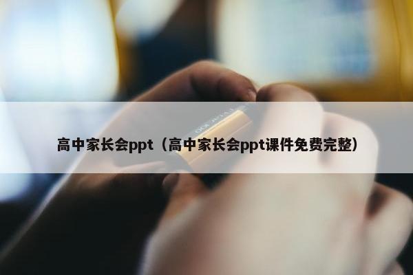 高中家长会ppt（高中家长会ppt课件免费完整）