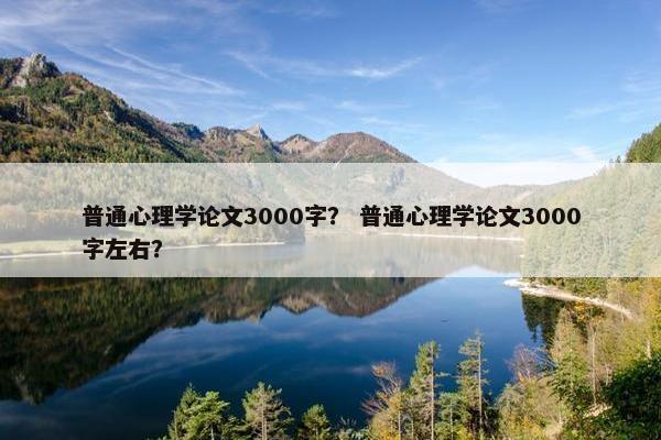普通心理学论文3000字？ 普通心理学论文3000字左右？