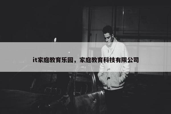 it家庭教育乐园，家庭教育科技有限公司