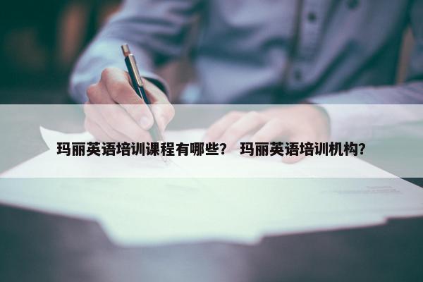 玛丽英语培训课程有哪些？ 玛丽英语培训机构？