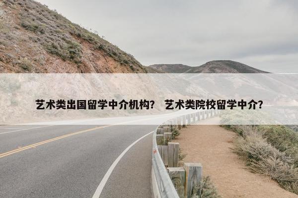 艺术类出国留学中介机构？ 艺术类院校留学中介？
