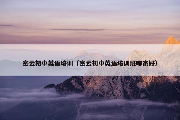 密云初中英语培训（密云初中英语培训班哪家好）