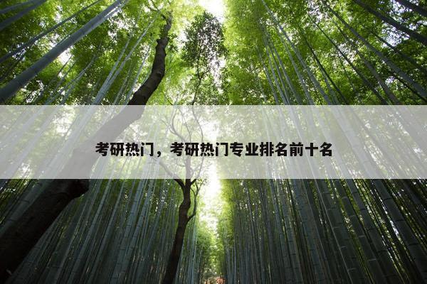 考研热门，考研热门专业排名前十名