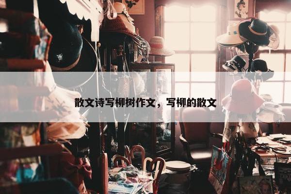 散文诗写柳树作文，写柳的散文