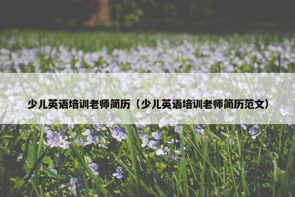 少儿英语培训老师简历（少儿英语培训老师简历范文）