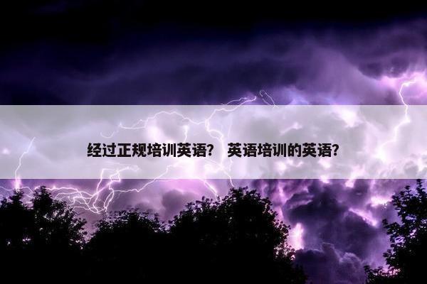 经过正规培训英语？ 英语培训的英语？