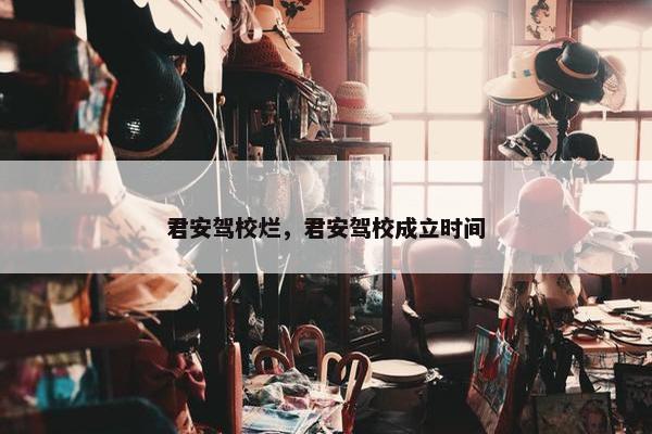 君安驾校烂，君安驾校成立时间