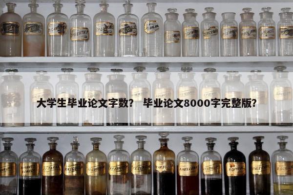 大学生毕业论文字数？ 毕业论文8000字完整版？