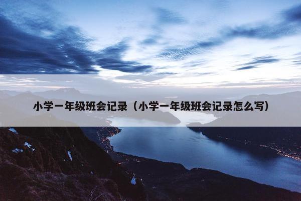 小学一年级班会记录（小学一年级班会记录怎么写）