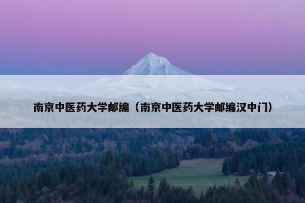 南京中医药大学邮编（南京中医药大学邮编汉中门）