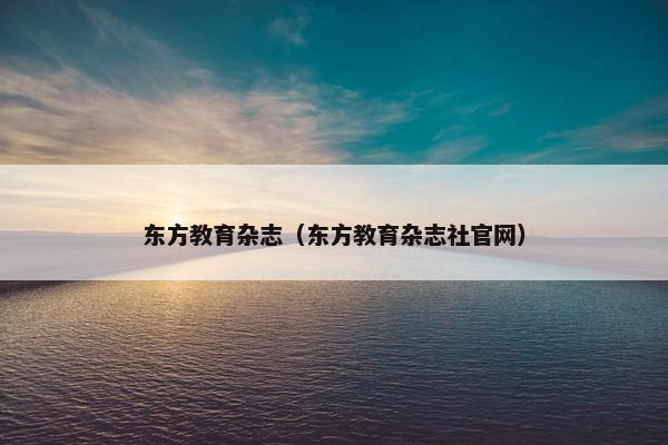 东方教育杂志（东方教育杂志社官网）