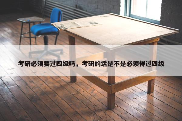 考研必须要过四级吗，考研的话是不是必须得过四级