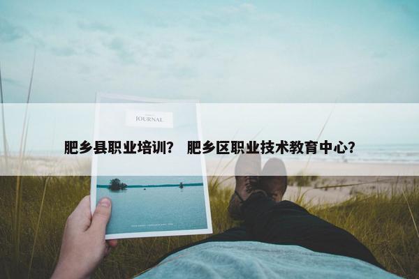 肥乡县职业培训？ 肥乡区职业技术教育中心？