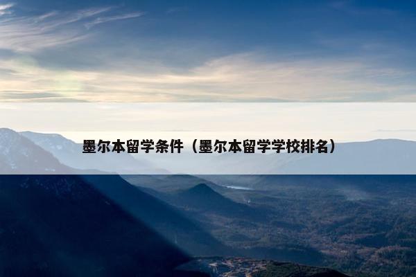 墨尔本留学条件（墨尔本留学学校排名）