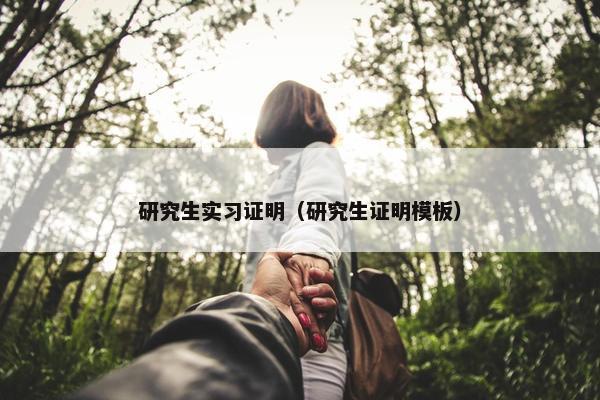 研究生实习证明（研究生证明模板）