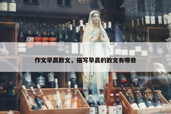 作文早晨散文，描写早晨的散文有哪些