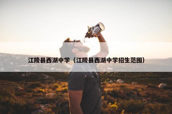 江陵县西湖中学（江陵县西湖中学招生范围）