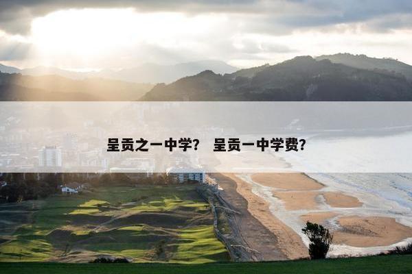 呈贡之一中学？ 呈贡一中学费？