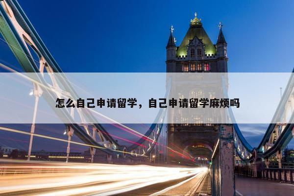 怎么自己申请留学，自己申请留学麻烦吗