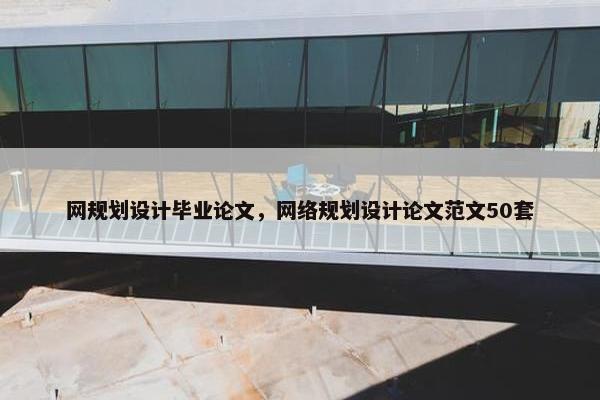 网规划设计毕业论文，网络规划设计论文范文50套