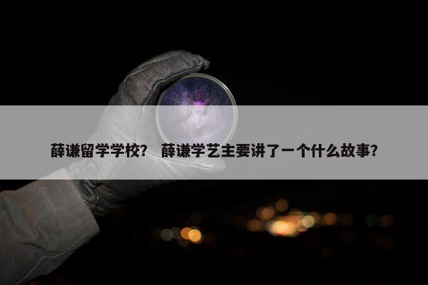 薛谦留学学校？ 薛谦学艺主要讲了一个什么故事？