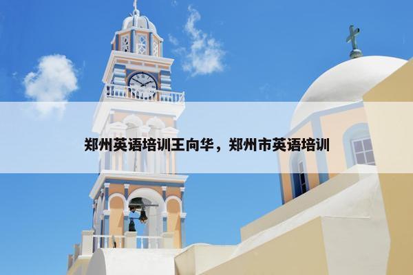 郑州英语培训王向华，郑州市英语培训