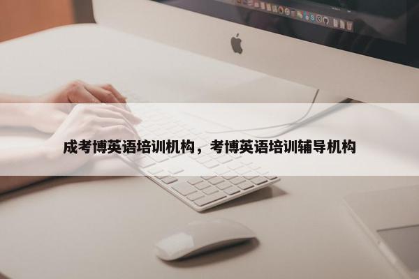 成考博英语培训机构，考博英语培训辅导机构