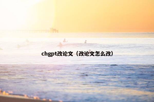 chgpt改论文（改论文怎么改）