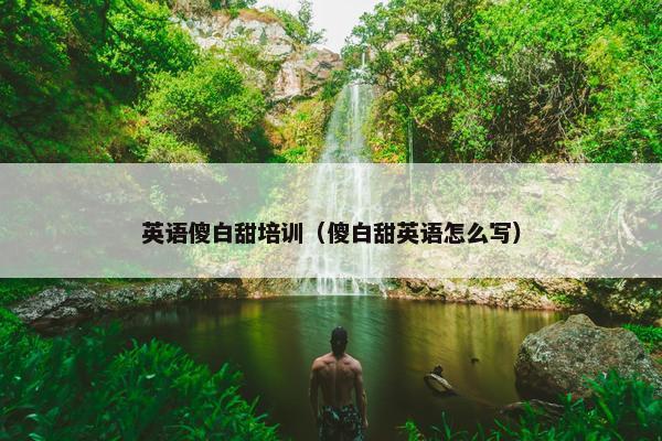 英语傻白甜培训（傻白甜英语怎么写）