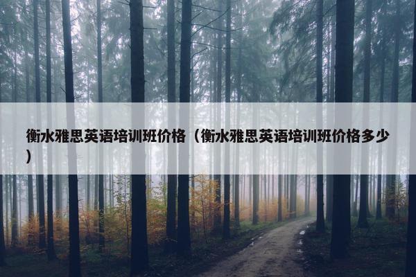 衡水雅思英语培训班价格（衡水雅思英语培训班价格多少）