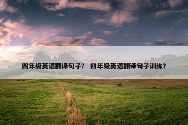 四年级英语翻译句子？ 四年级英语翻译句子训练？