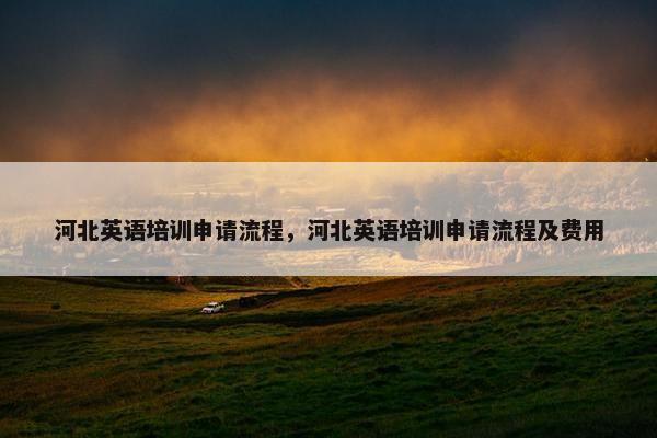河北英语培训申请流程，河北英语培训申请流程及费用