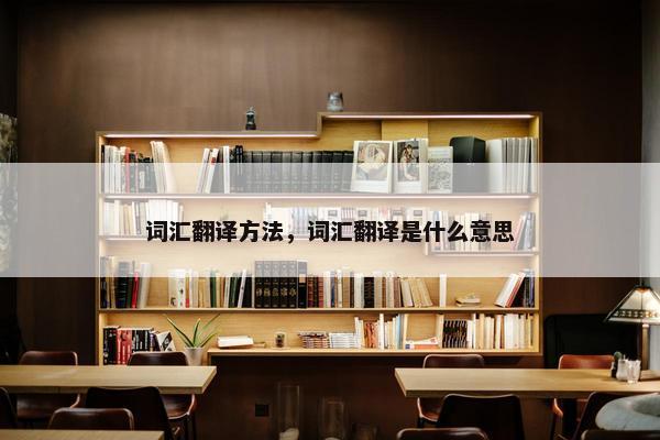 词汇翻译方法，词汇翻译是什么意思