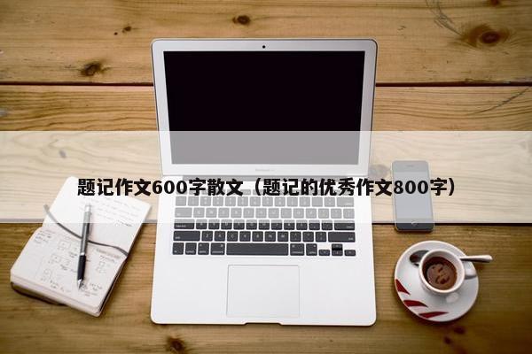 题记作文600字散文（题记的优秀作文800字）