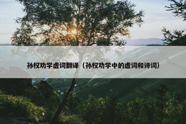 孙权劝学虚词翻译（孙权劝学中的虚词和诗词）