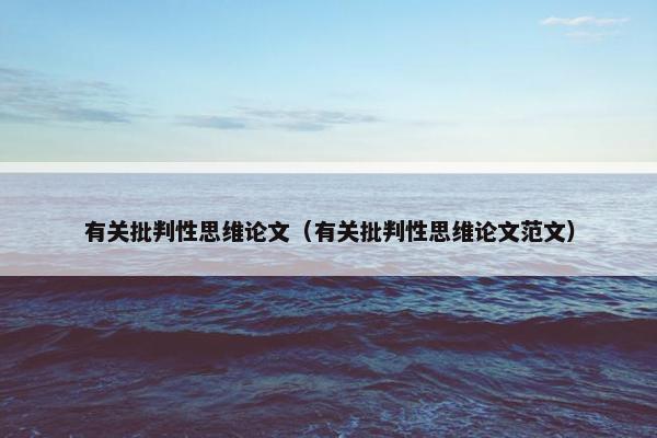 有关批判性思维论文（有关批判性思维论文范文）