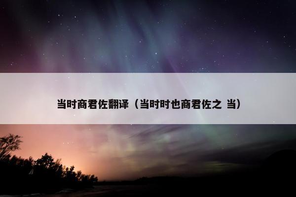 当时商君佐翻译（当时时也商君佐之 当）