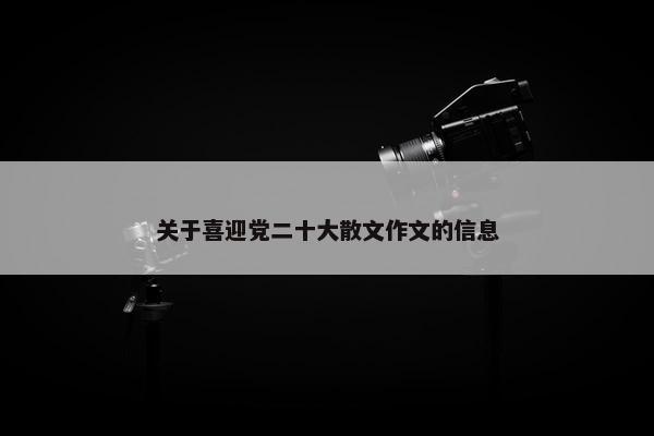 关于喜迎党二十大散文作文的信息
