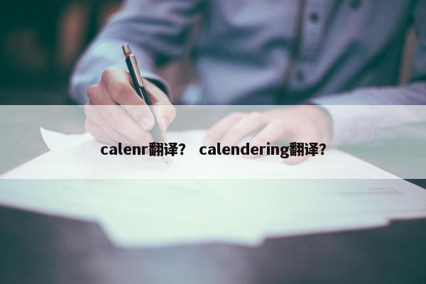 calenr翻译？ calendering翻译？