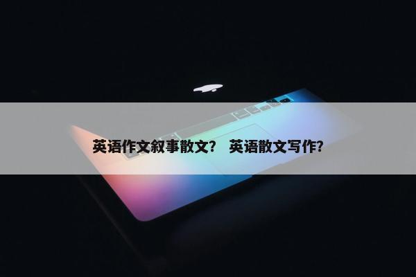 英语作文叙事散文？ 英语散文写作？