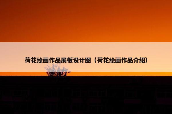 荷花绘画作品展板设计图（荷花绘画作品介绍）