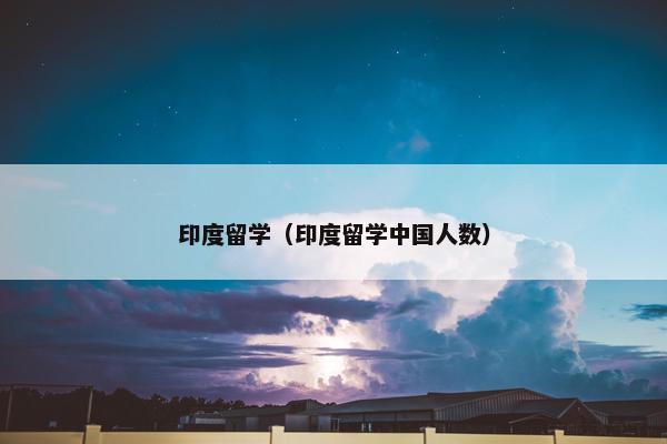 印度留学（印度留学中国人数）