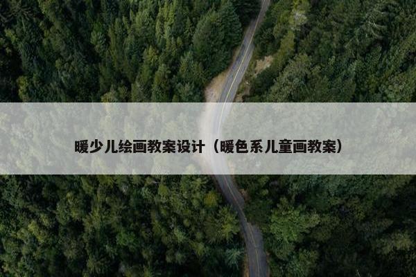 暖少儿绘画教案设计（暖色系儿童画教案）