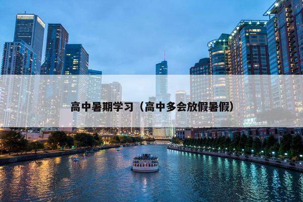 高中暑期学习（高中多会放假暑假）