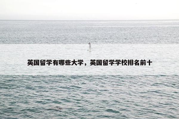 英国留学有哪些大学，英国留学学校排名前十