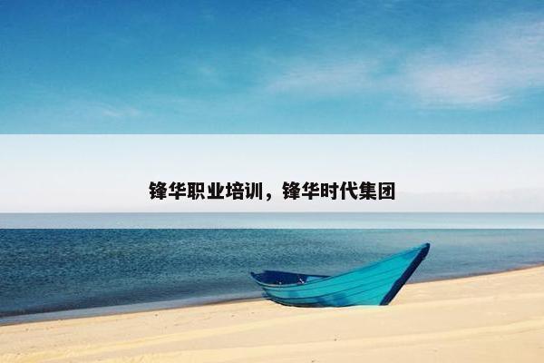 锋华职业培训，锋华时代集团