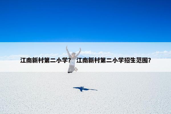 江南新村第二小学？ 江南新村第二小学招生范围？