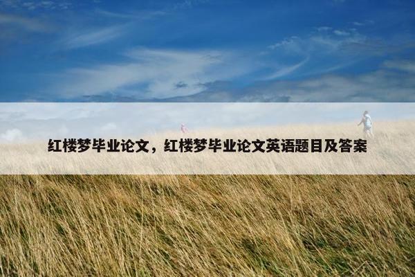 红楼梦毕业论文，红楼梦毕业论文英语题目及答案