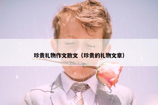 珍贵礼物作文散文（珍贵的礼物文章）